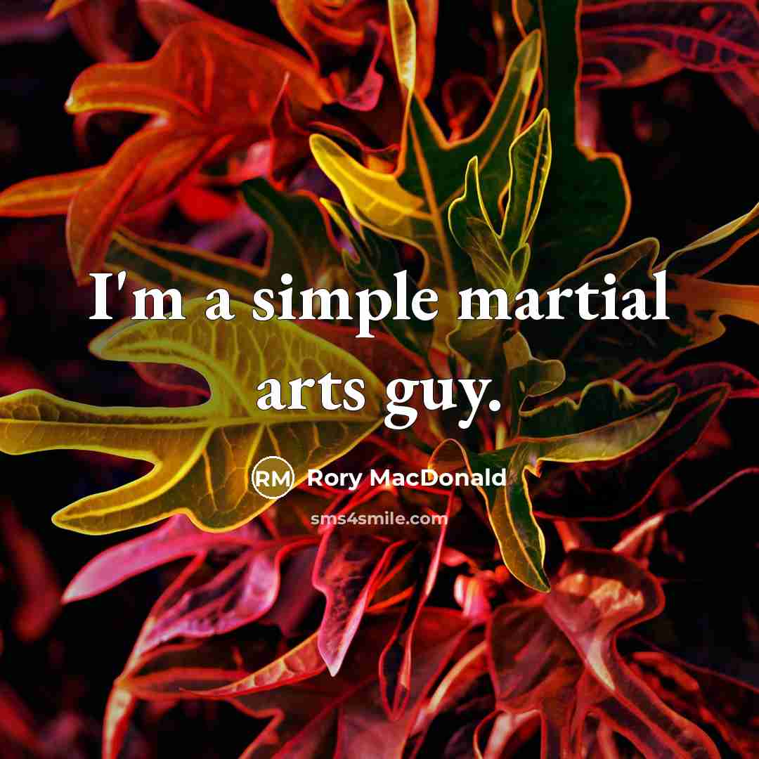 “I'm a simple martial arts guy.” quote by Rory MacDonald