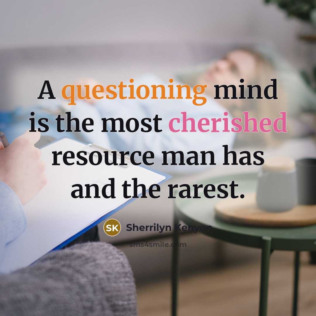 “A questioning mind is the most cherished resource man has and the rarest.” quote by Sherrilyn Kenyon