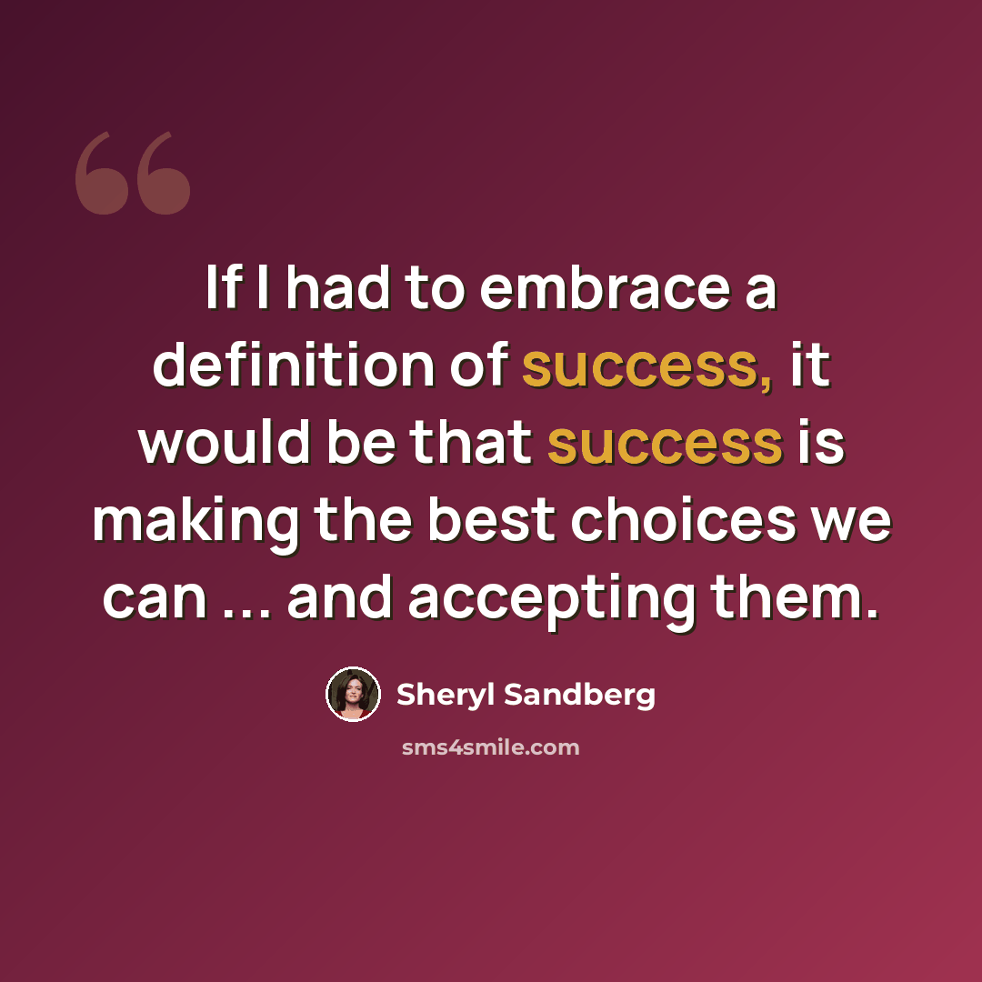 “If I had to embrace a definition of success, it would be that success is making the best choices we can ... and accepting them.” quote by Sheryl Sandberg