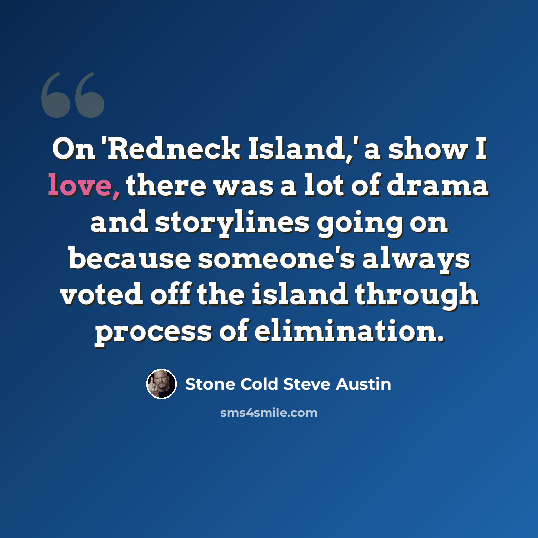 “On 'Redneck Island,' a show I love, there was a lot of drama and storylines going on because someone's always voted off the island through process of elimination.” quote by Stone Cold Steve Austin