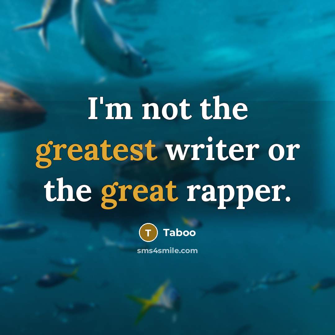 “I'm not the greatest writer or the great rapper.” quote by Taboo