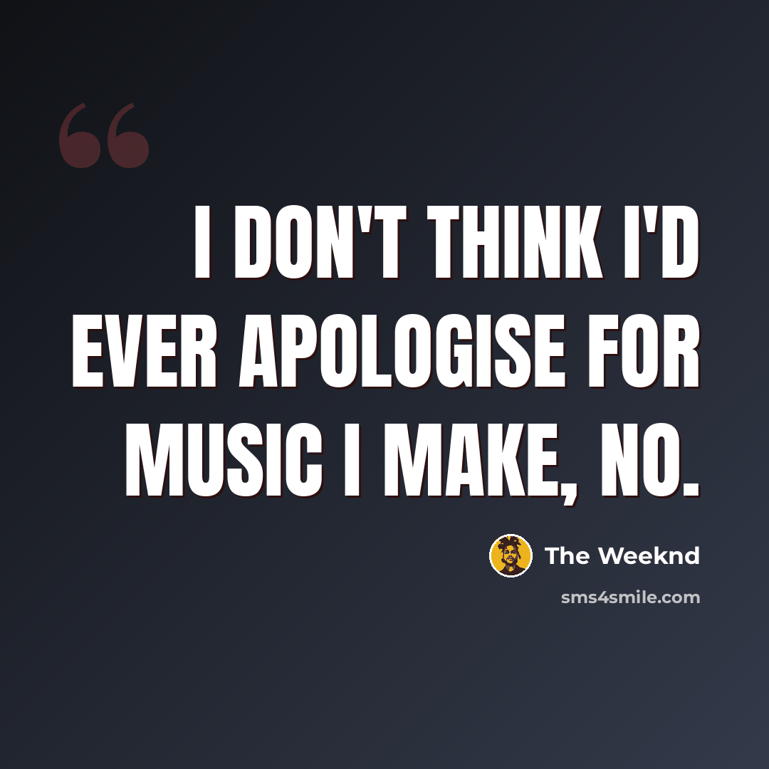 “I don't think I'd ever apologise for music I make, no.” quote by The Weeknd