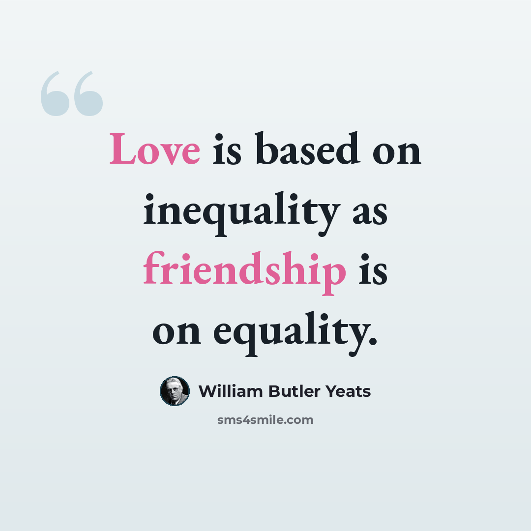 “Love is based on inequality as friendship is on equality.” quote by William Butler Yeats
