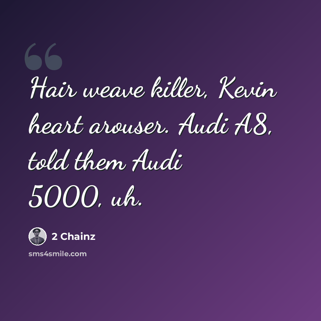 “Hair weave killer, Kevin heart arouser. Audi A8, told them Audi 5000, uh.” quote by 2 Chainz