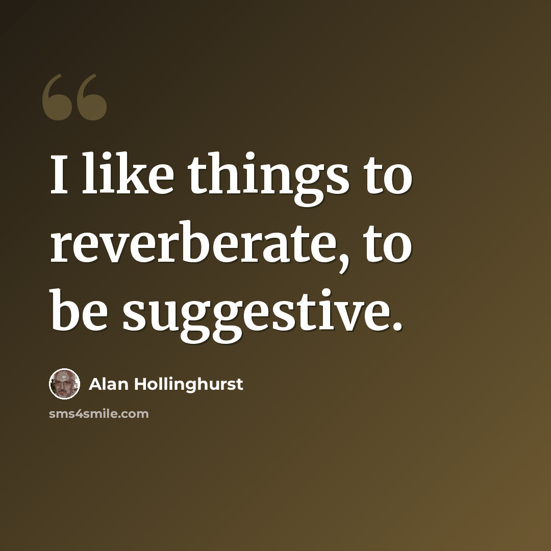 “I like things to reverberate, to be suggestive.” quote by Alan Hollinghurst