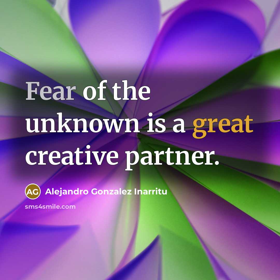 “Fear of the unknown is a great creative partner.” quote by Alejandro Gonzalez Inarritu