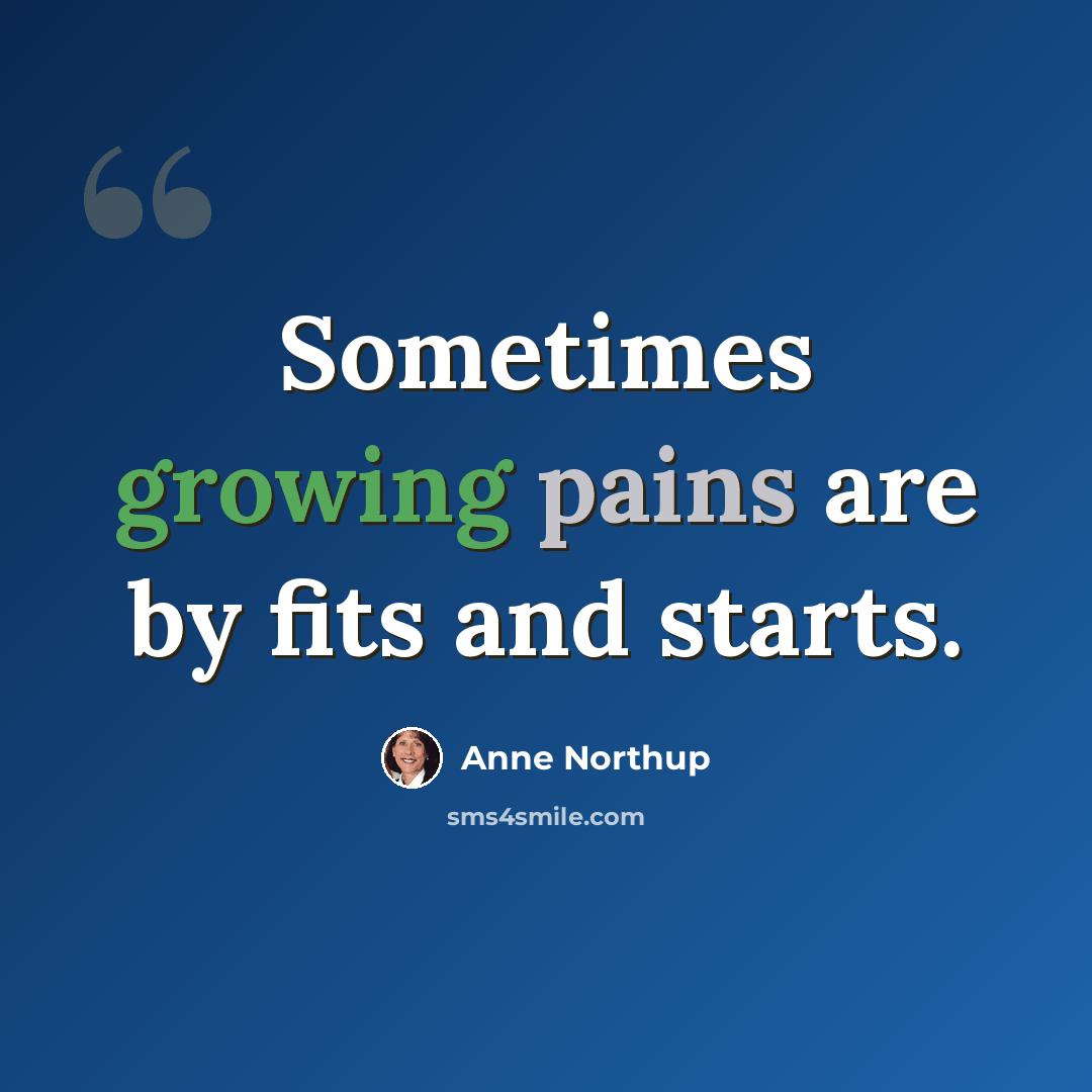 “Sometimes growing pains are by fits and starts.” quote by Anne Northup