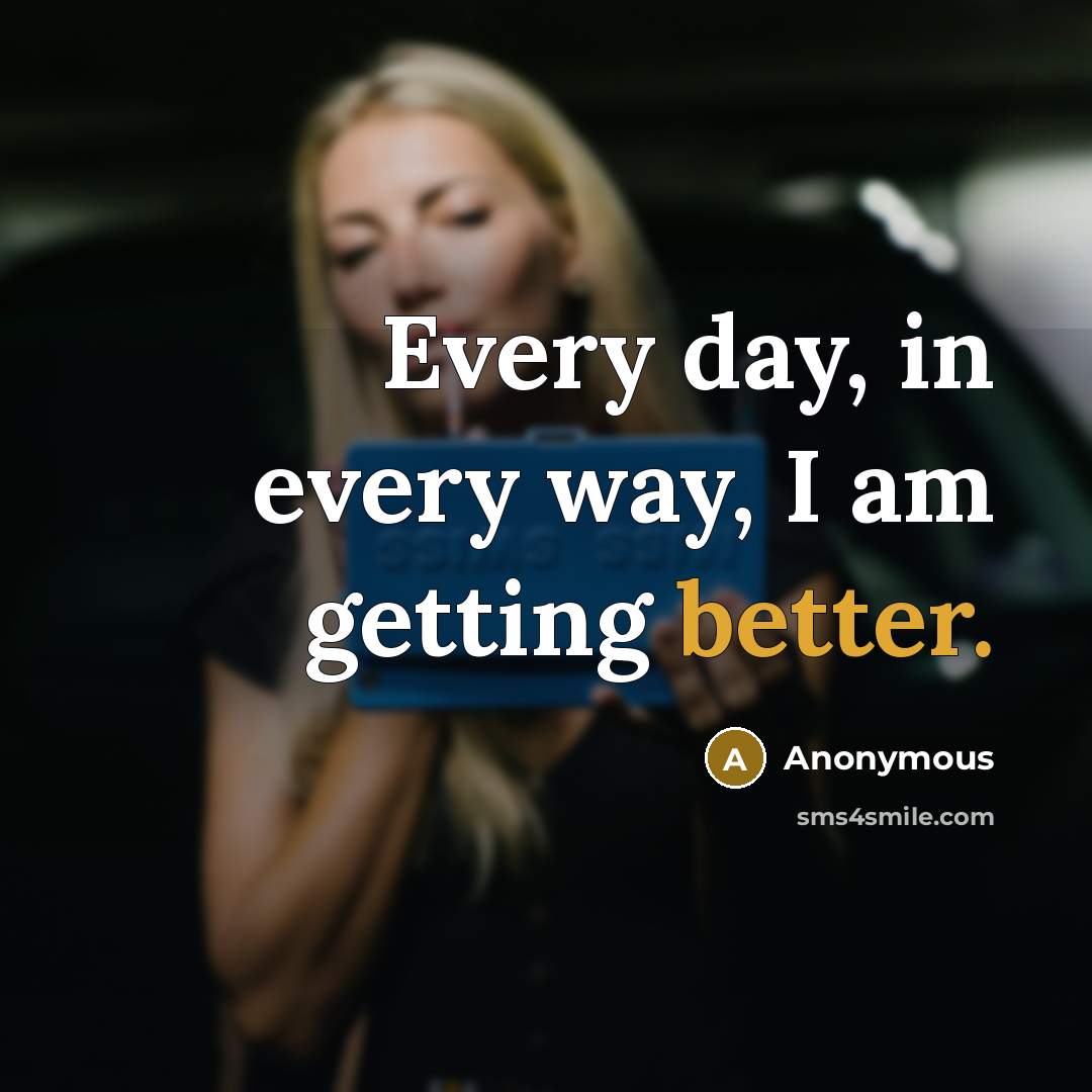 “Every day, in every way, I am getting better.” quote by Anonymous
