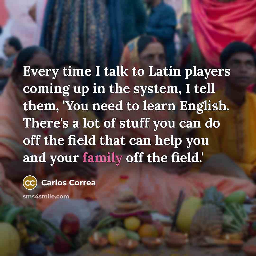 “Every time I talk to Latin players coming up in the system, I tell them, 'You need to learn English. There's a lot of stuff you can do off the field that can help you and your family off the field.'” quote by Carlos Correa