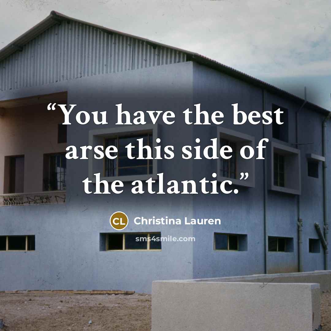 “You have the best arse this side of the atlantic.” quote by Christina Lauren