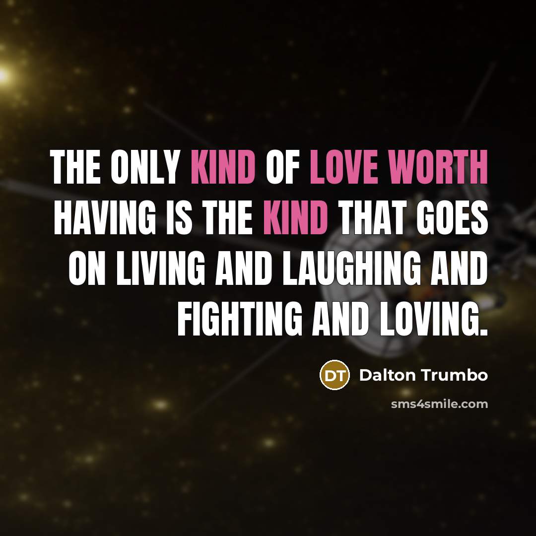 “The only kind of love worth having is the kind that goes on living and laughing and fighting and loving.” quote by Dalton Trumbo