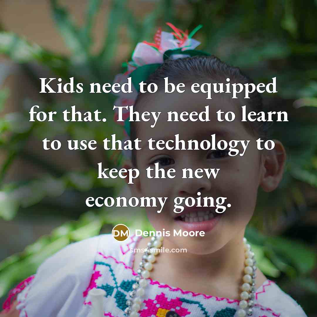 “Kids need to be equipped for that. They need to learn to use that technology to keep the new economy going.” quote by Dennis Moore