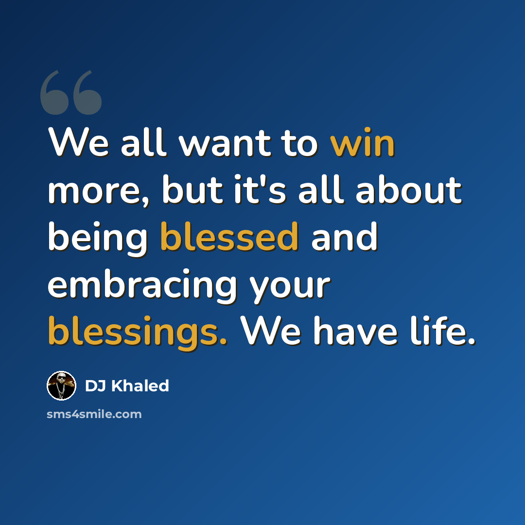 “We all want to win more, but it's all about being blessed and embracing your blessings. We have life.” quote by DJ Khaled