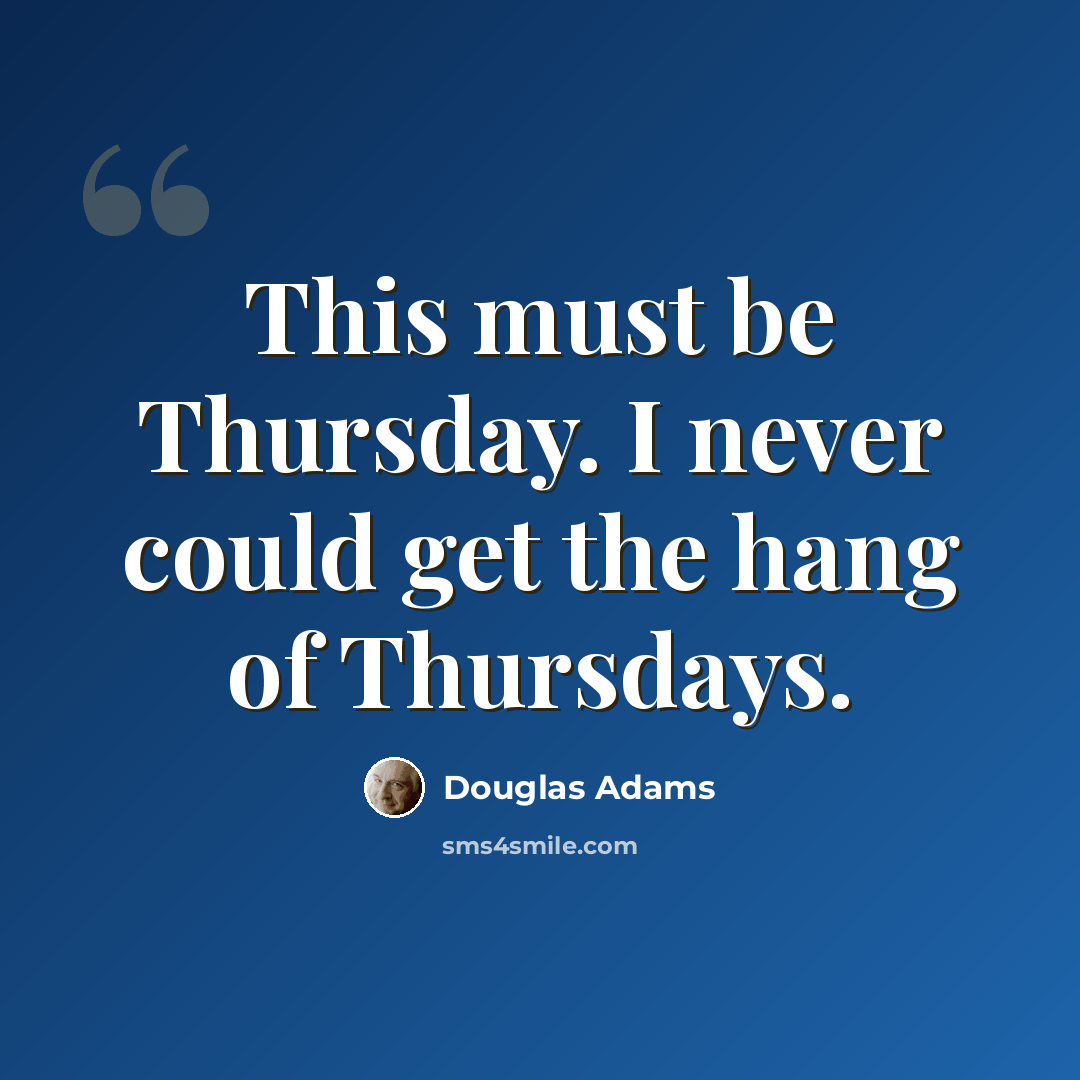 “This must be Thursday. I never could get the hang of Thursdays.” quote by Douglas Adams