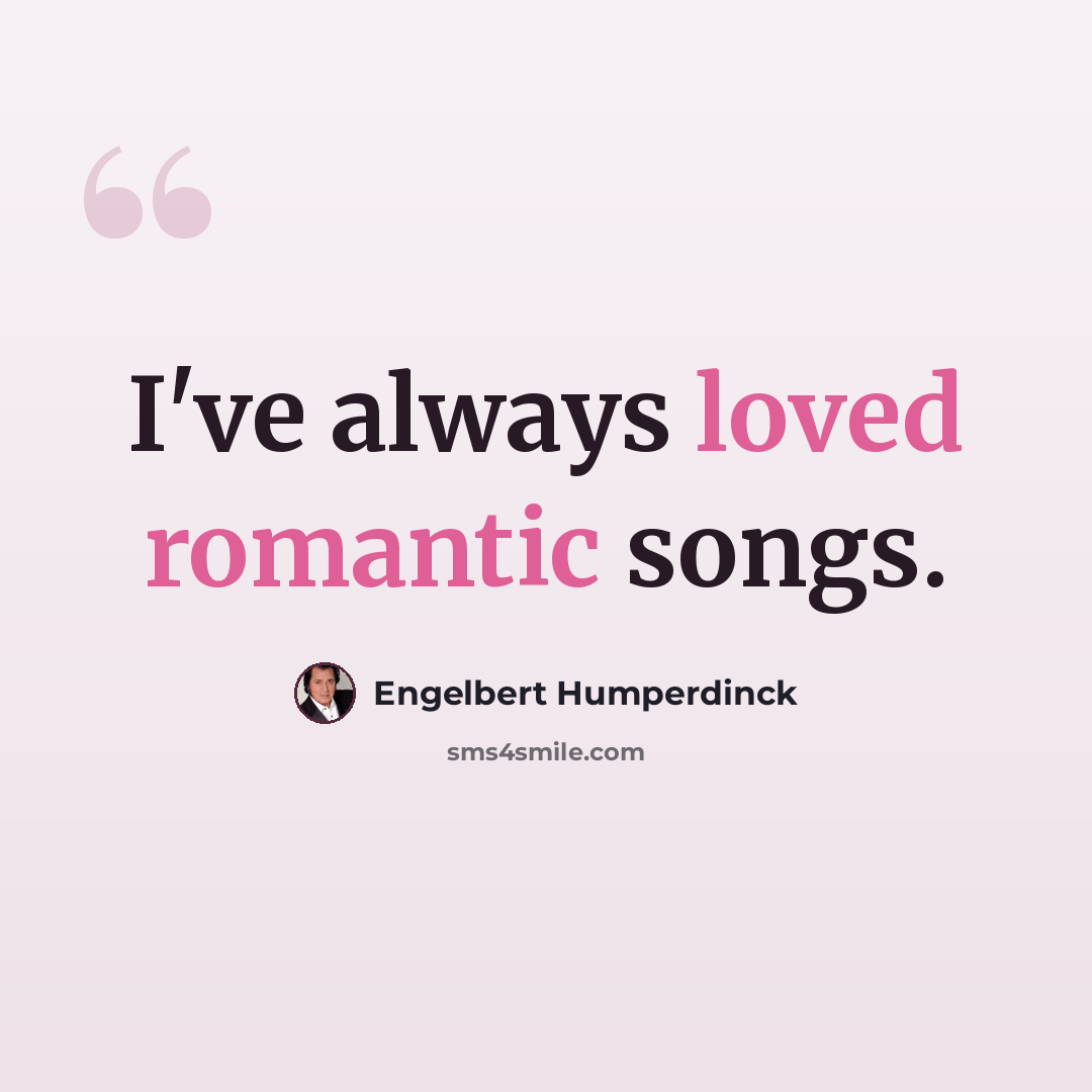 “I've always loved romantic songs.” quote by Engelbert Humperdinck