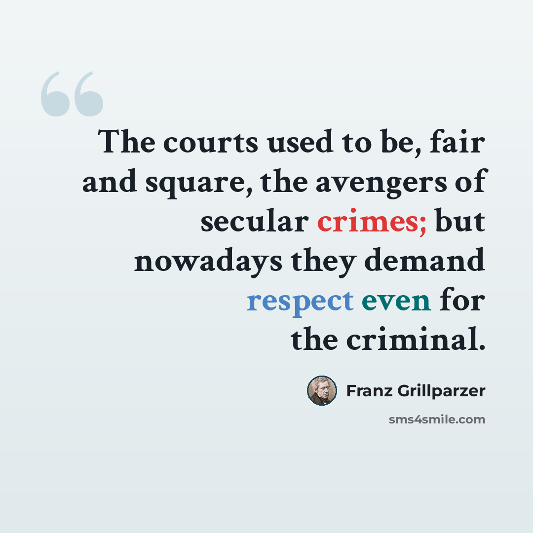 “The courts used to be, fair and square, the avengers of secular crimes; but nowadays they demand respect even for the criminal.” quote by Franz Grillparzer
