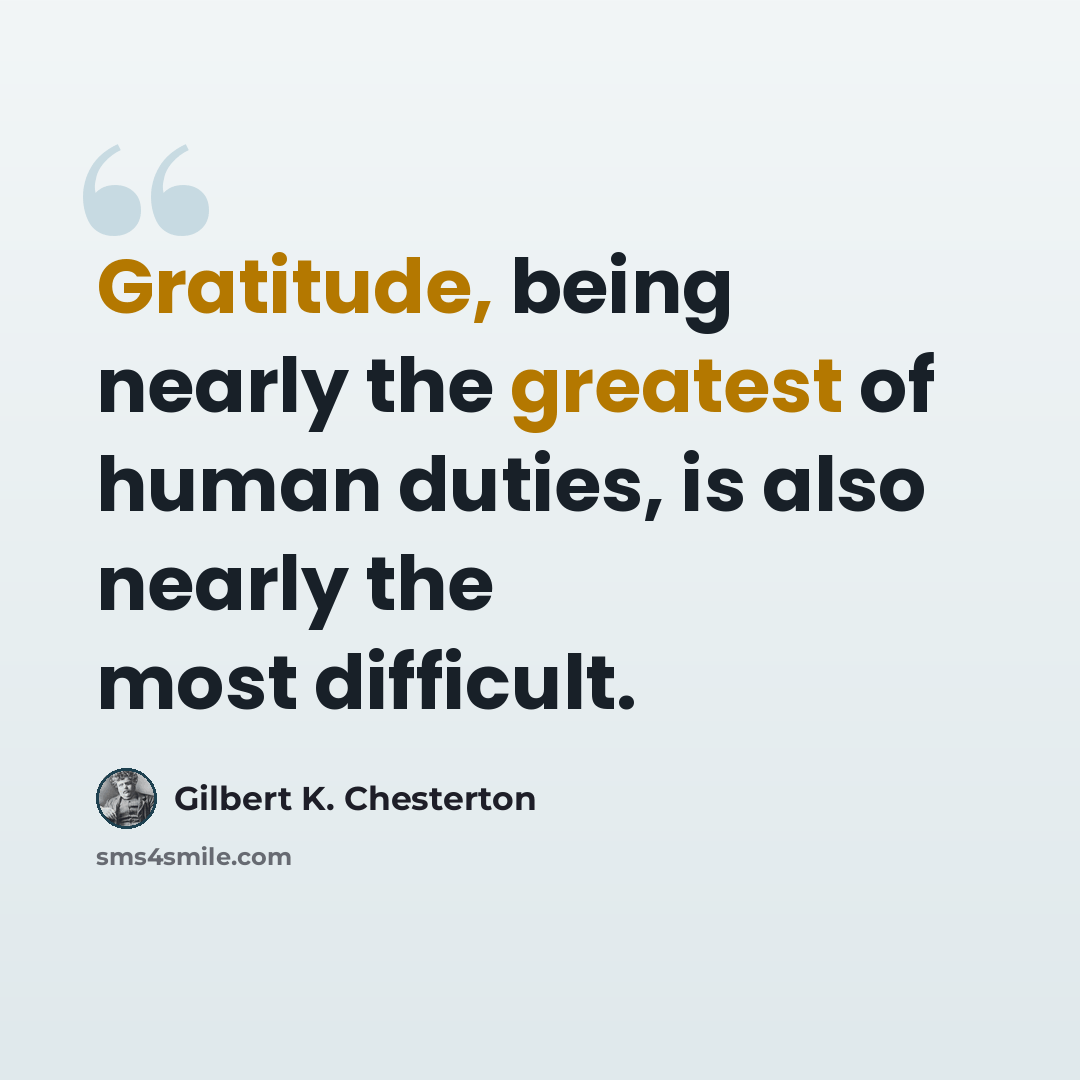 “Gratitude, being nearly the greatest of human duties, is also nearly the most difficult.” quote by Gilbert K. Chesterton