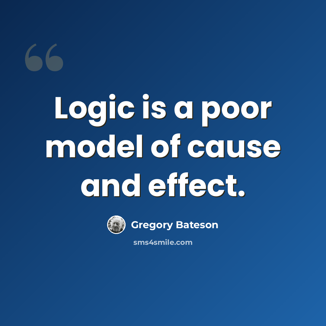 “Logic is a poor model of cause and effect.” quote by Gregory Bateson