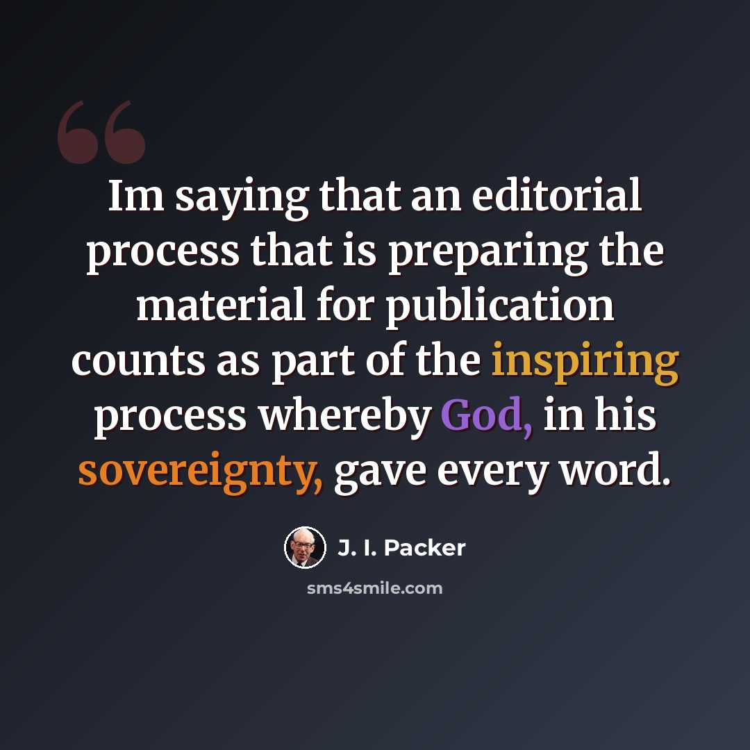 “Im saying that an editorial process that is preparing the material for publication counts as part of the inspiring process whereby God, in his sovereignty, gave every word.” quote by J. I. Packer