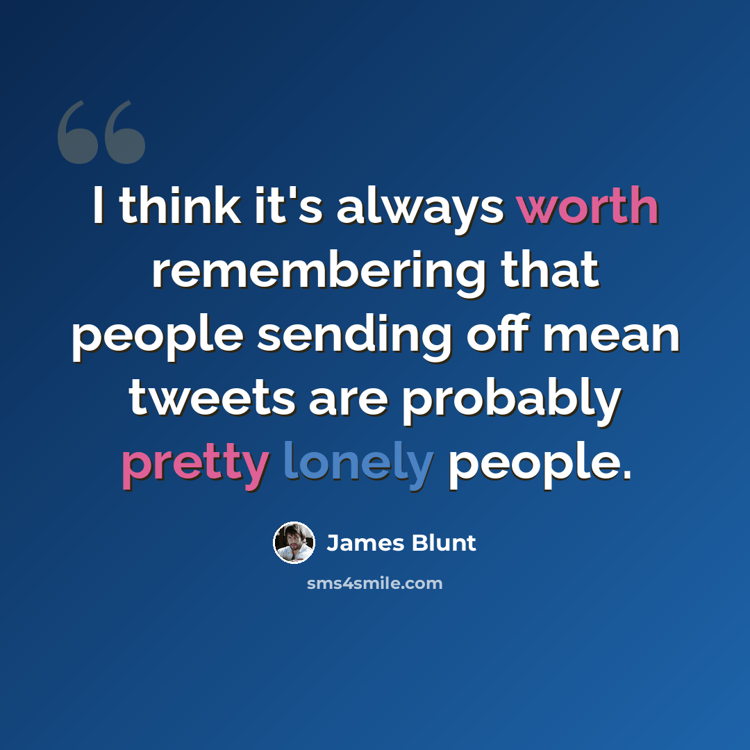“I think it's always worth remembering that people sending off mean tweets are probably pretty lonely people.” quote by James Blunt