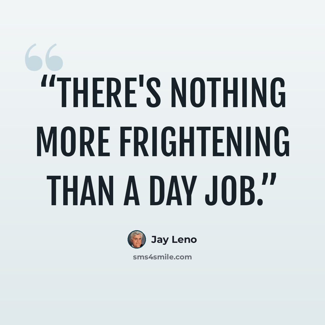“There's nothing more frightening than a day job.” quote by Jay Leno