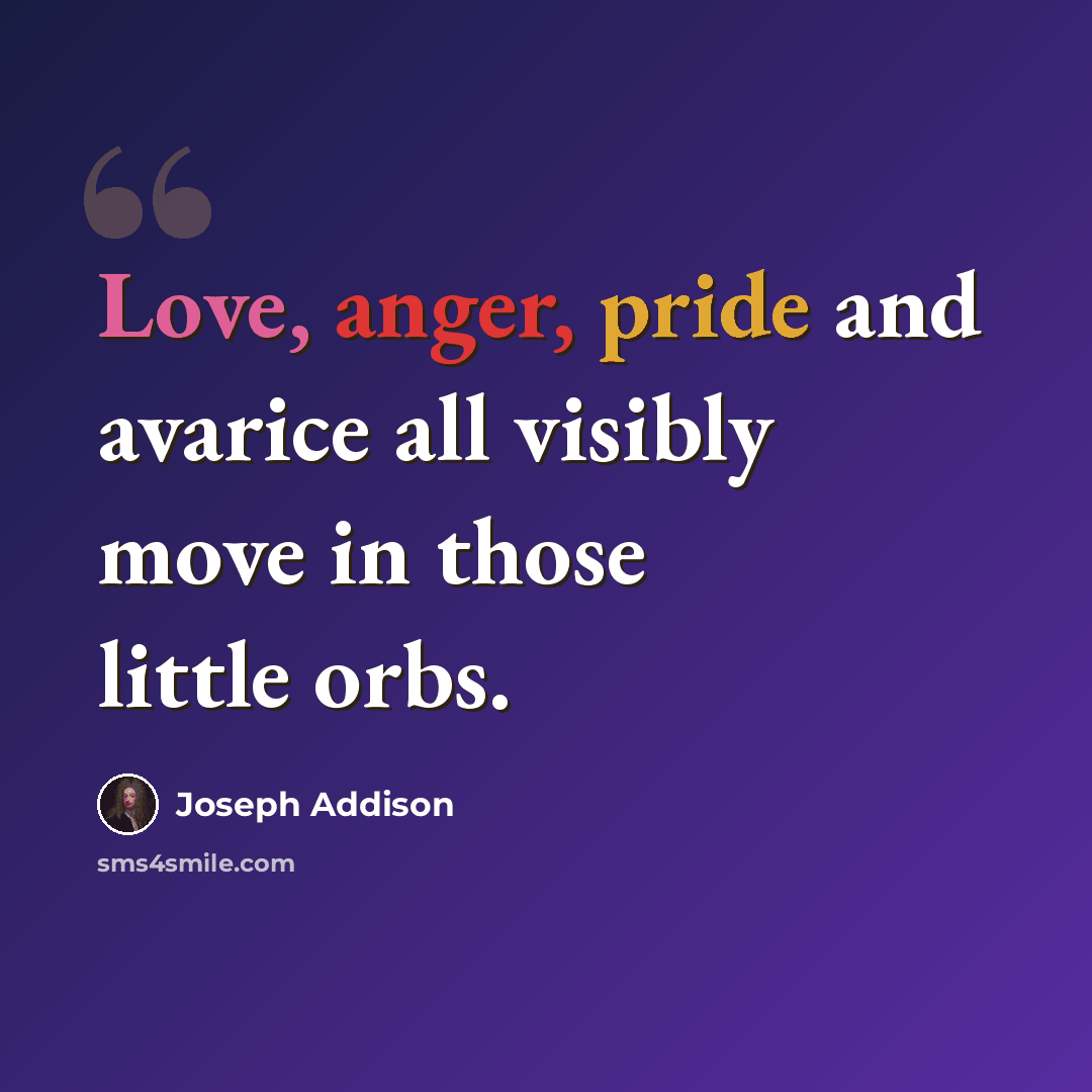 “Love, anger, pride and avarice all visibly move in those little orbs.” quote by Joseph Addison
