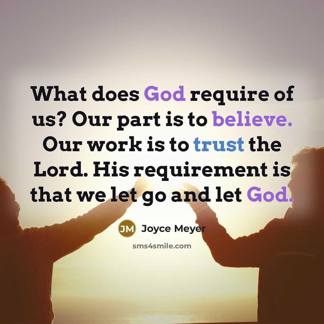 “What does God require of us? Our part is to believe. Our work is to trust the Lord. His requirement is that we let go and let God.” quote by Joyce Meyer