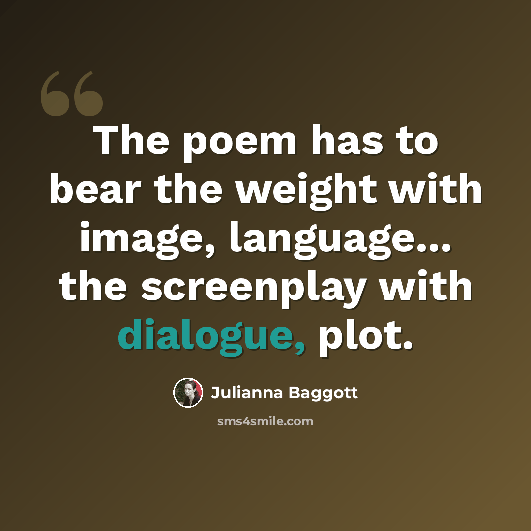 “The poem has to bear the weight with image, language... the screenplay with dialogue, plot.” quote by Julianna Baggott