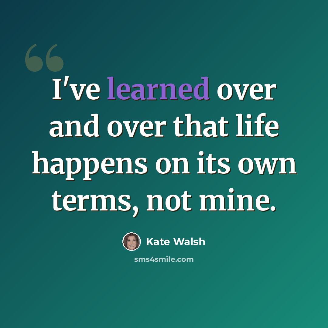 “I've learned over and over that life happens on its own terms, not mine.” quote by Kate Walsh