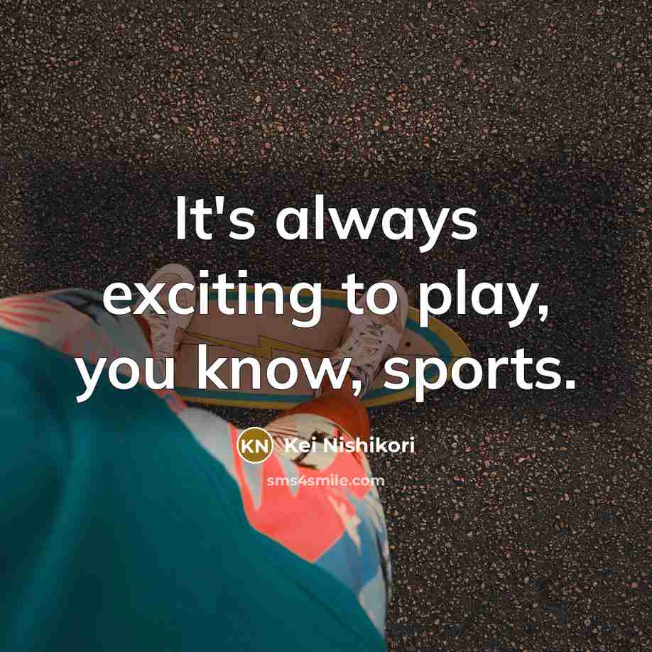 “It's always exciting to play, you know, sports.” quote by Kei Nishikori