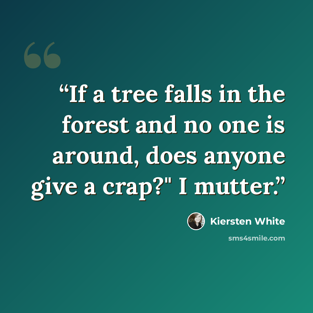 “If a tree falls in the forest and no one is around, does anyone give a crap?" I mutter.” quote by Kiersten White