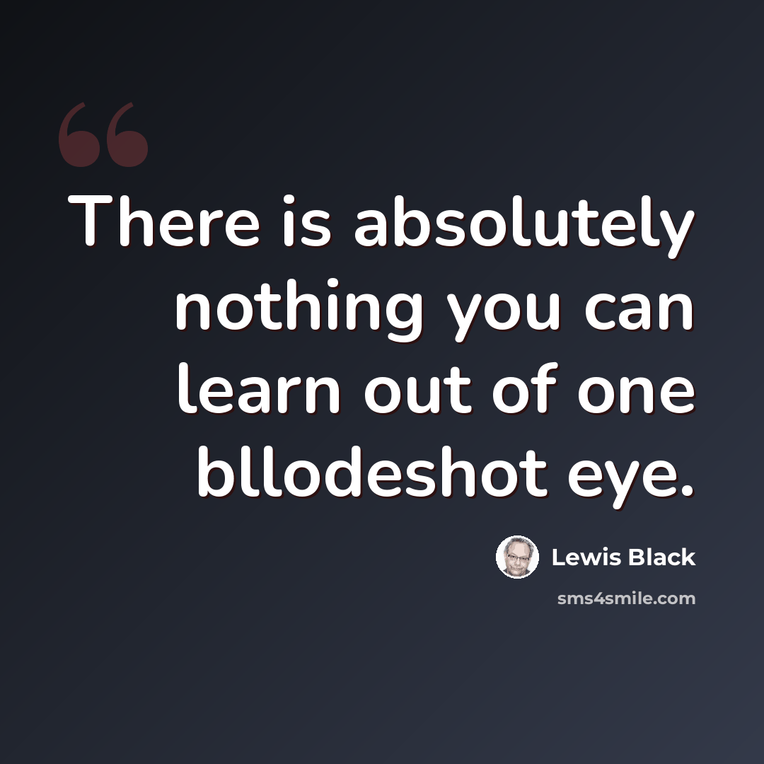 “There is absolutely nothing you can learn out of one bllodeshot eye.” quote by Lewis Black