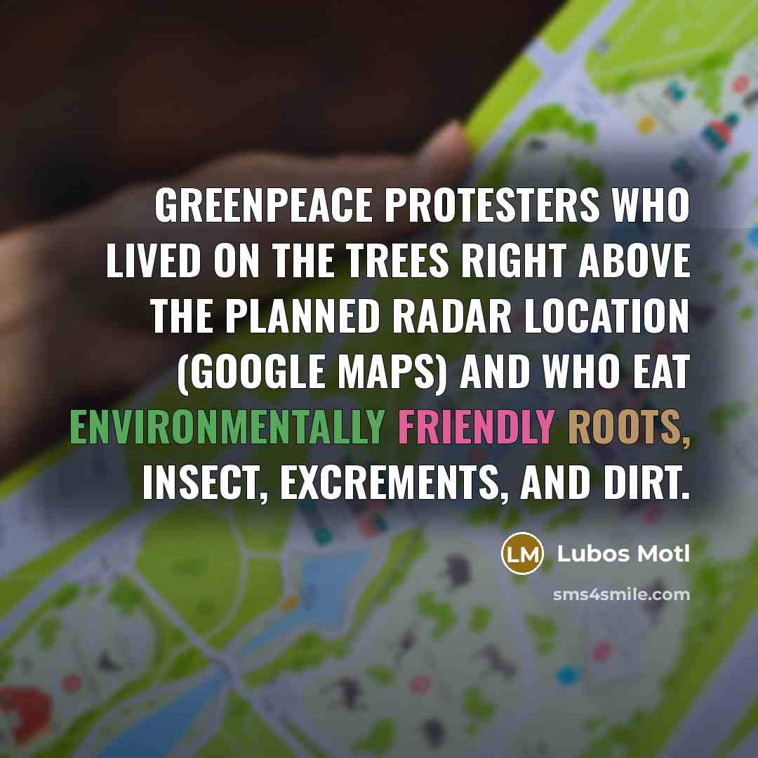 “Greenpeace protesters who lived on the trees right above the planned radar location (Google Maps) and who eat environmentally friendly roots, insect, excrements, and dirt.” quote by Lubos Motl