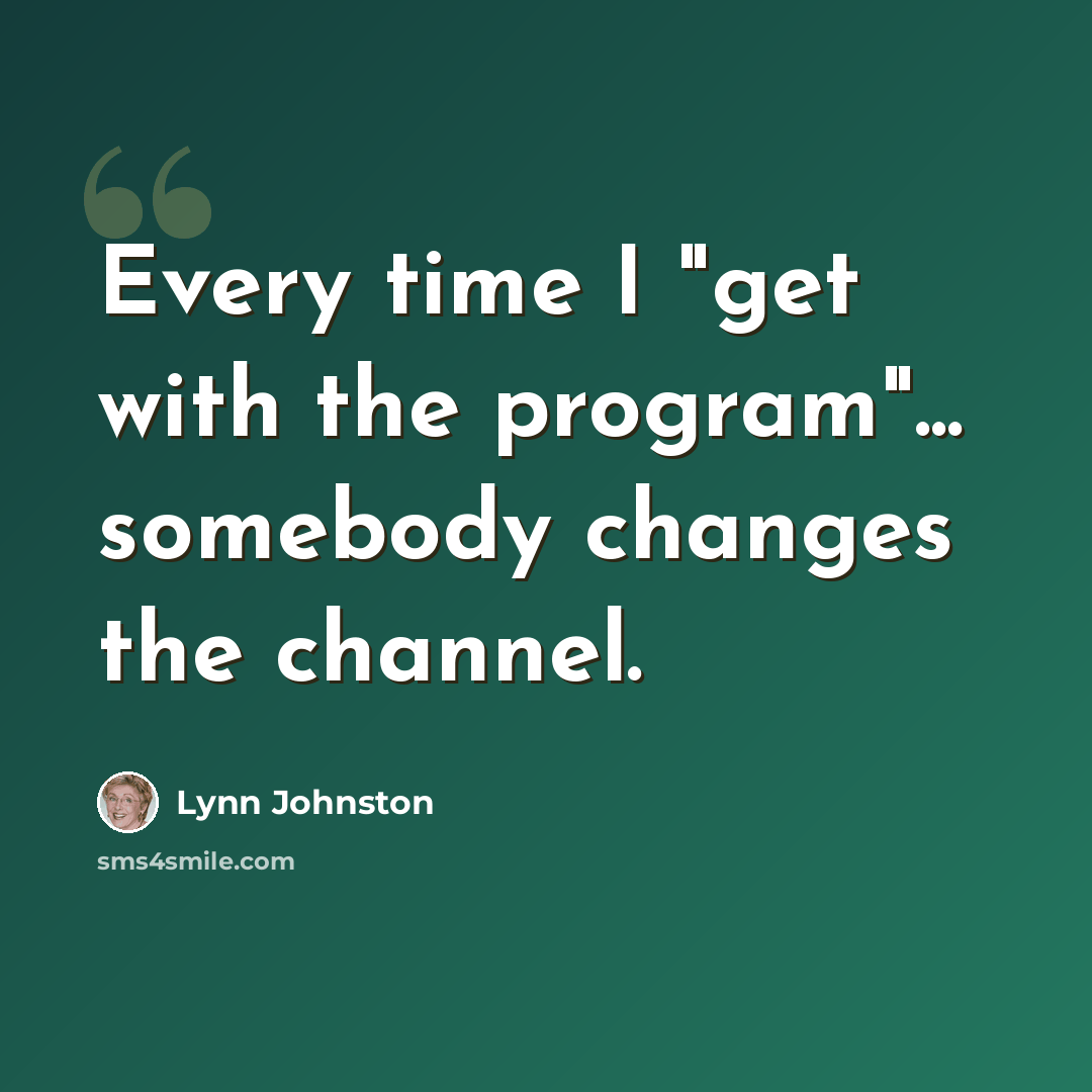 “Every time I "get with the program"... somebody changes the channel.” quote by Lynn Johnston