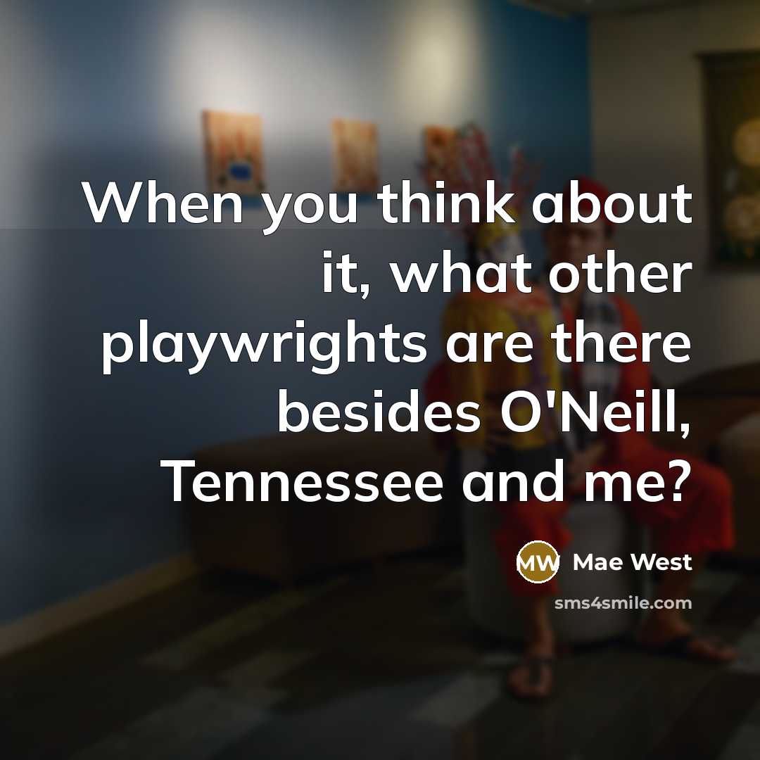 “When you think about it, what other playwrights are there besides O'Neill, Tennessee and me?” quote by Mae West