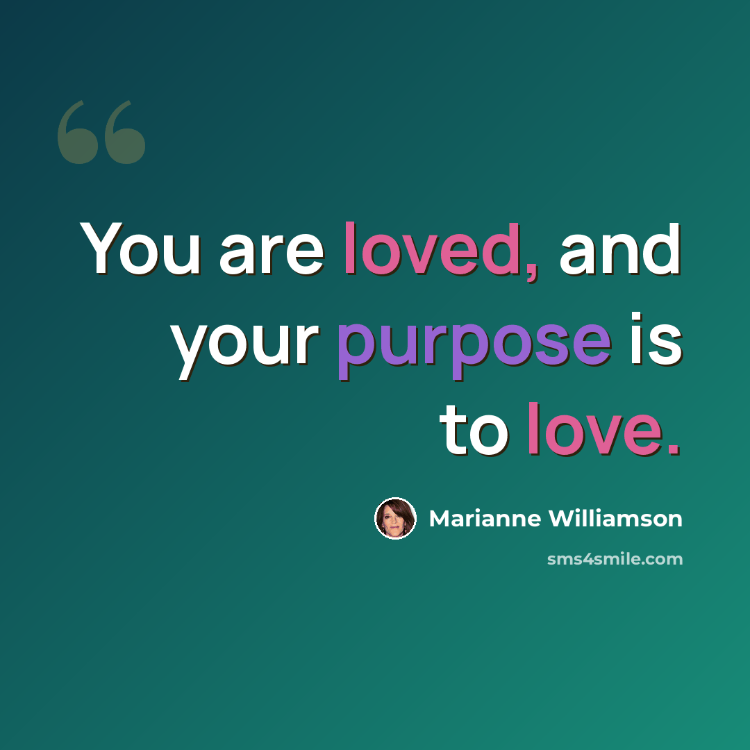 “You are loved, and your purpose is to love.” quote by Marianne Williamson