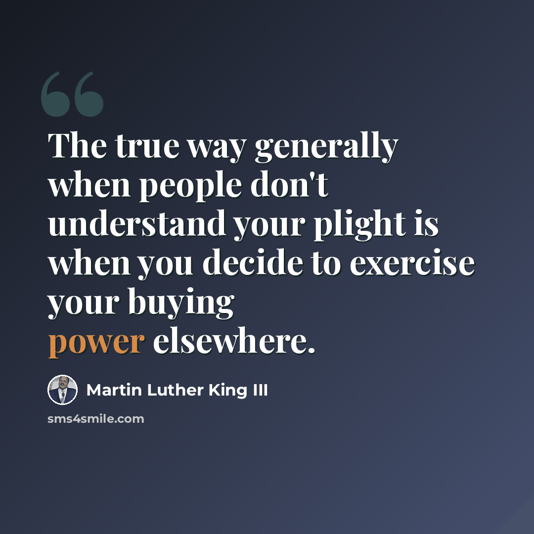 “The true way generally when people don't understand your plight is when you decide to exercise your buying power elsewhere.” quote by Martin Luther King III