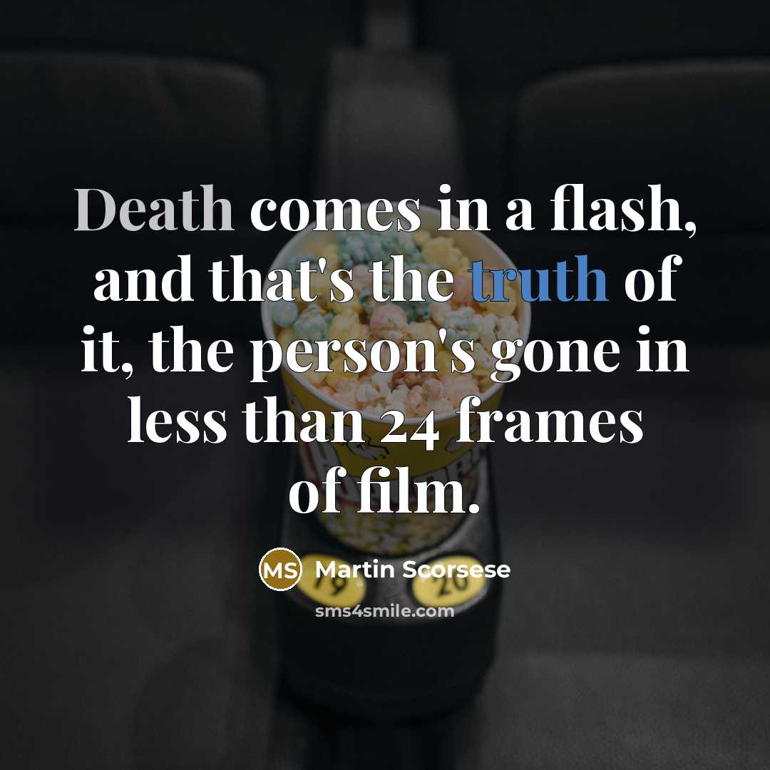 “Death comes in a flash, and that's the truth of it, the person's gone in less than 24 frames of film.” quote by Martin Scorsese