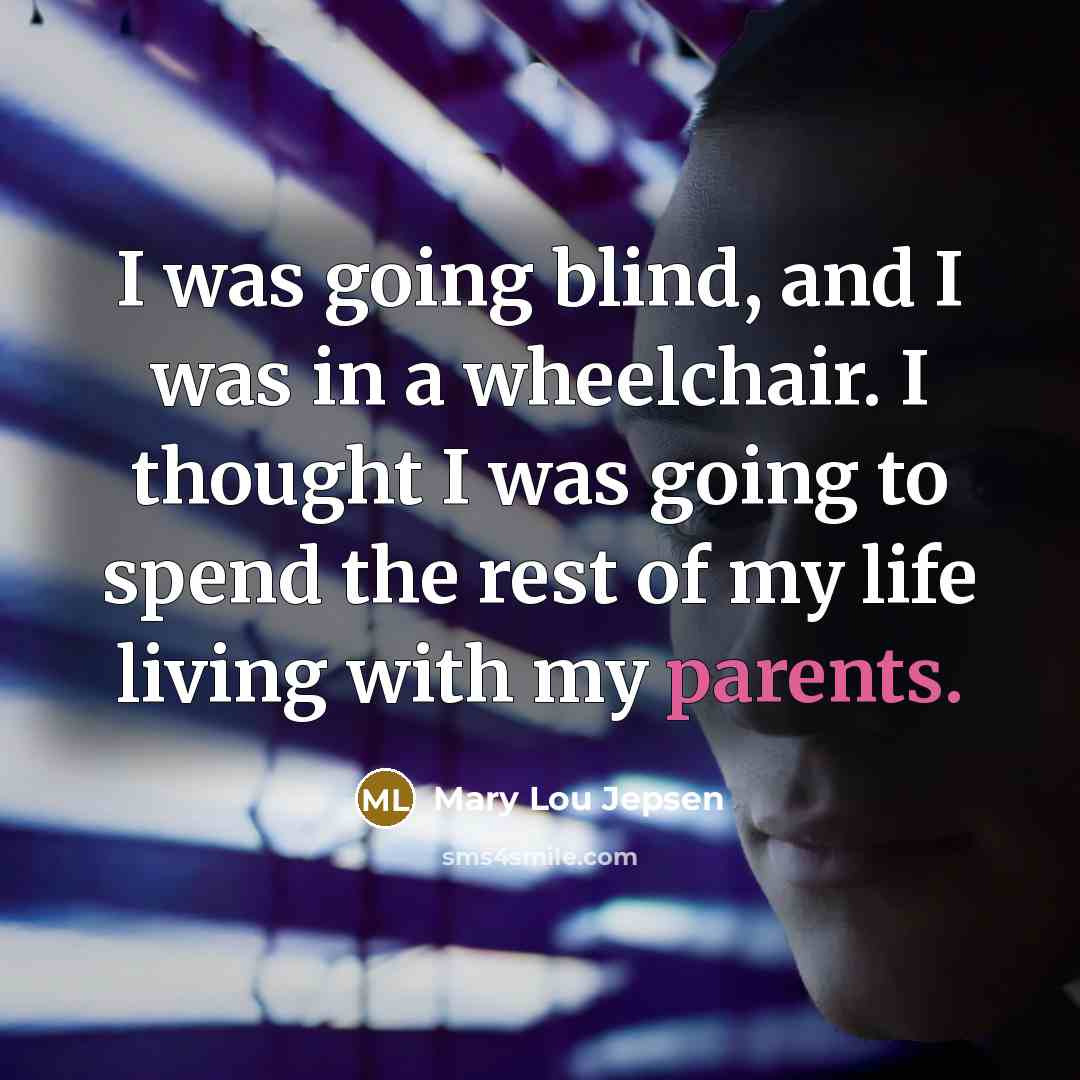 “I was going blind, and I was in a wheelchair. I thought I was going to spend the rest of my life living with my parents.” quote by Mary Lou Jepsen