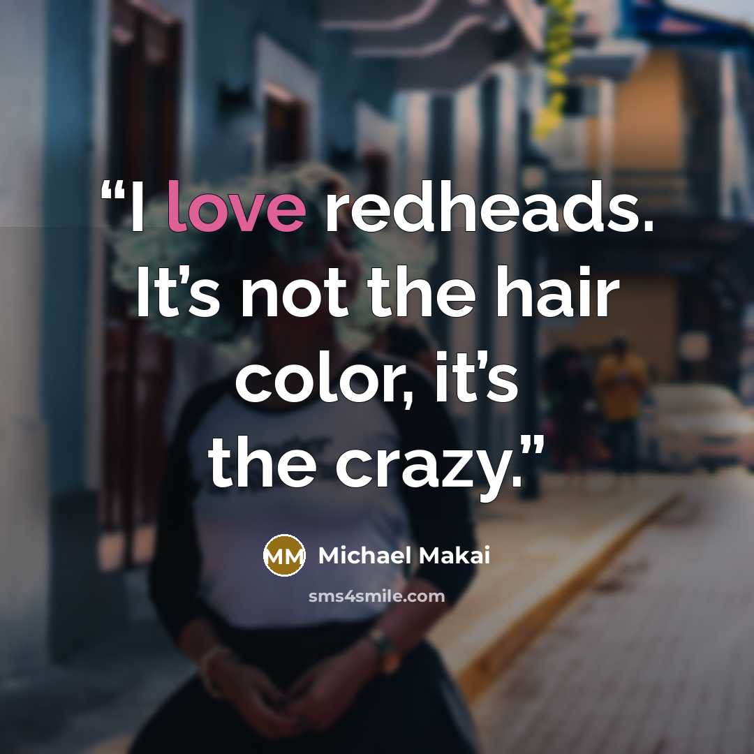 “I love redheads. It’s not the hair color, it’s the crazy.” quote by Michael Makai