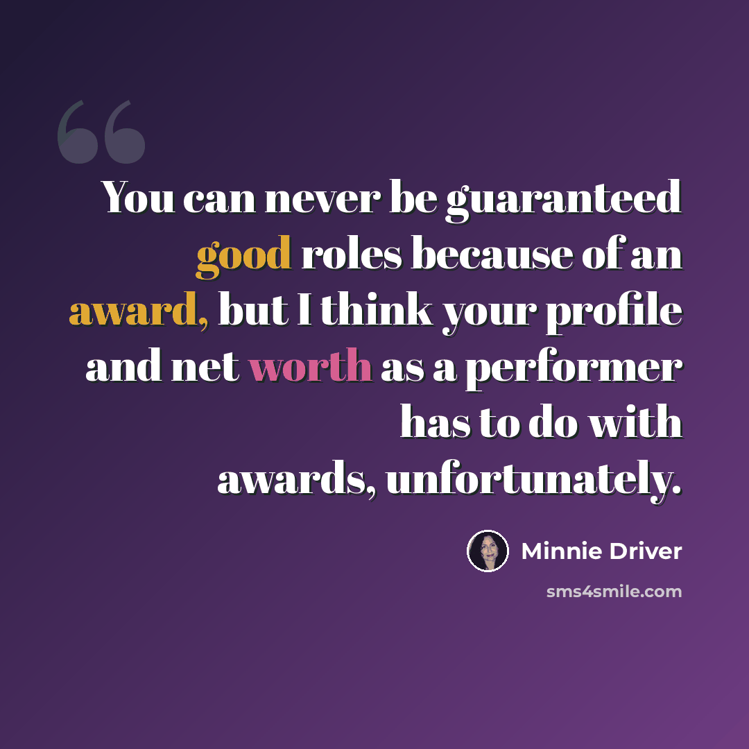 “You can never be guaranteed good roles because of an award, but I think your profile and net worth as a performer has to do with awards, unfortunately.” quote by Minnie Driver