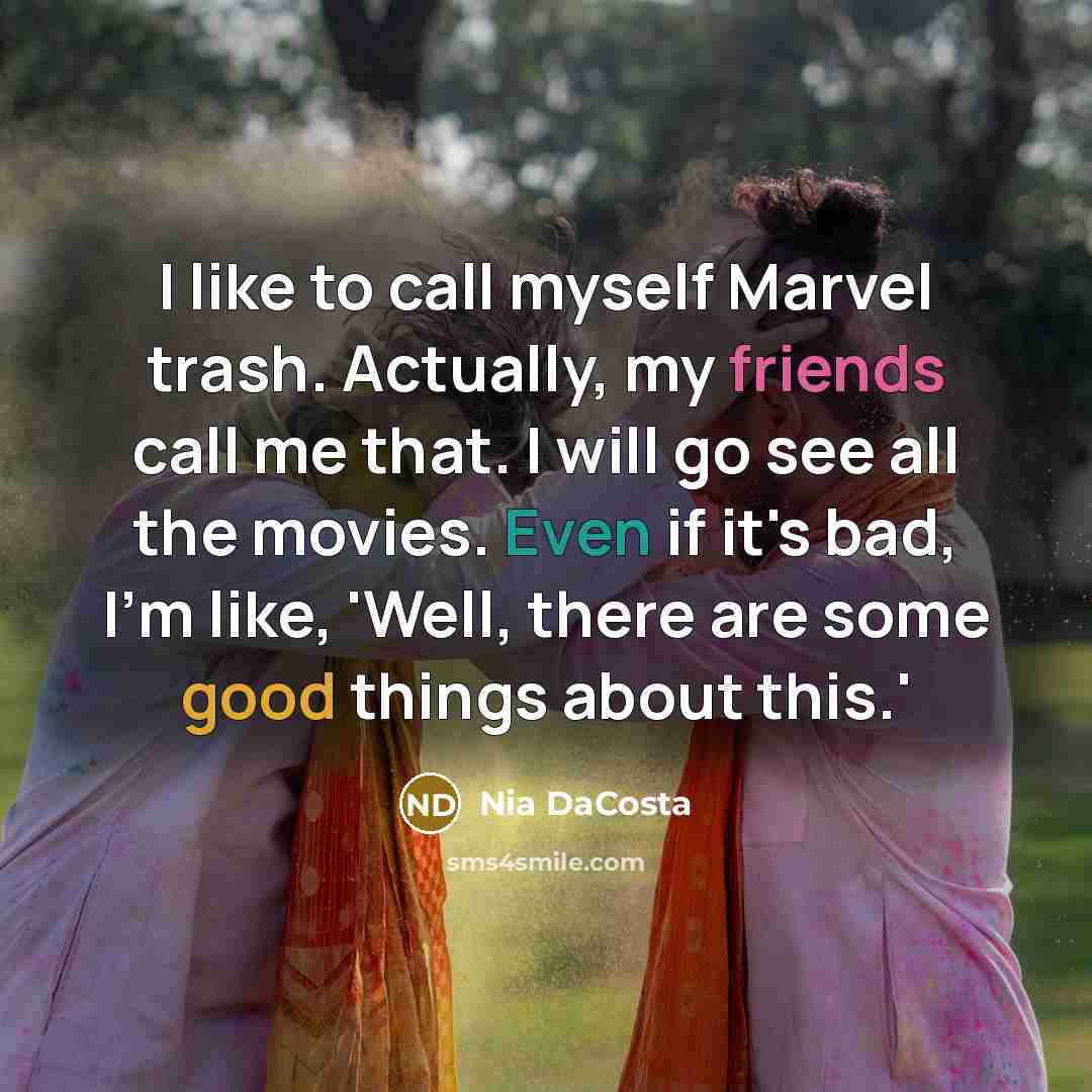“I like to call myself Marvel trash. Actually, my friends call me that. I will go see all the movies. Even if it's bad, I'm like, 'Well, there are some good things about this.'” quote by Nia DaCosta