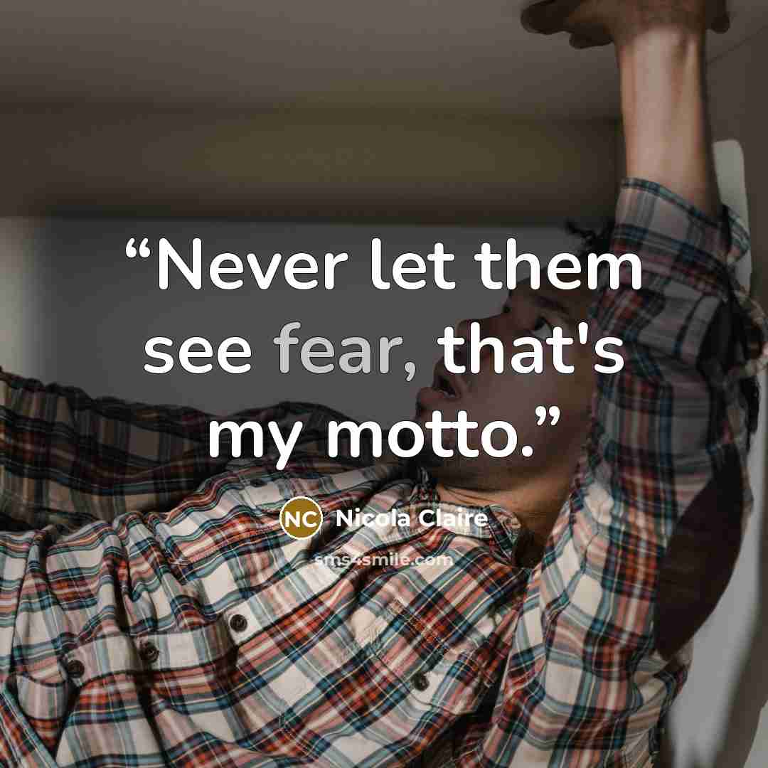 “Never let them see fear, that's my motto.” quote by Nicola Claire