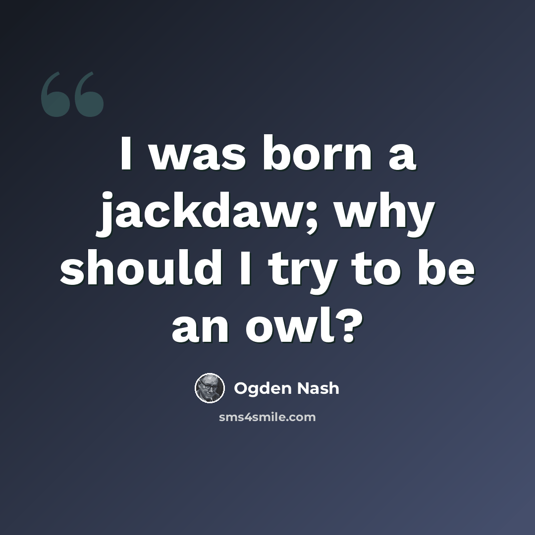 “I was born a jackdaw; why should I try to be an owl?” quote by Ogden Nash