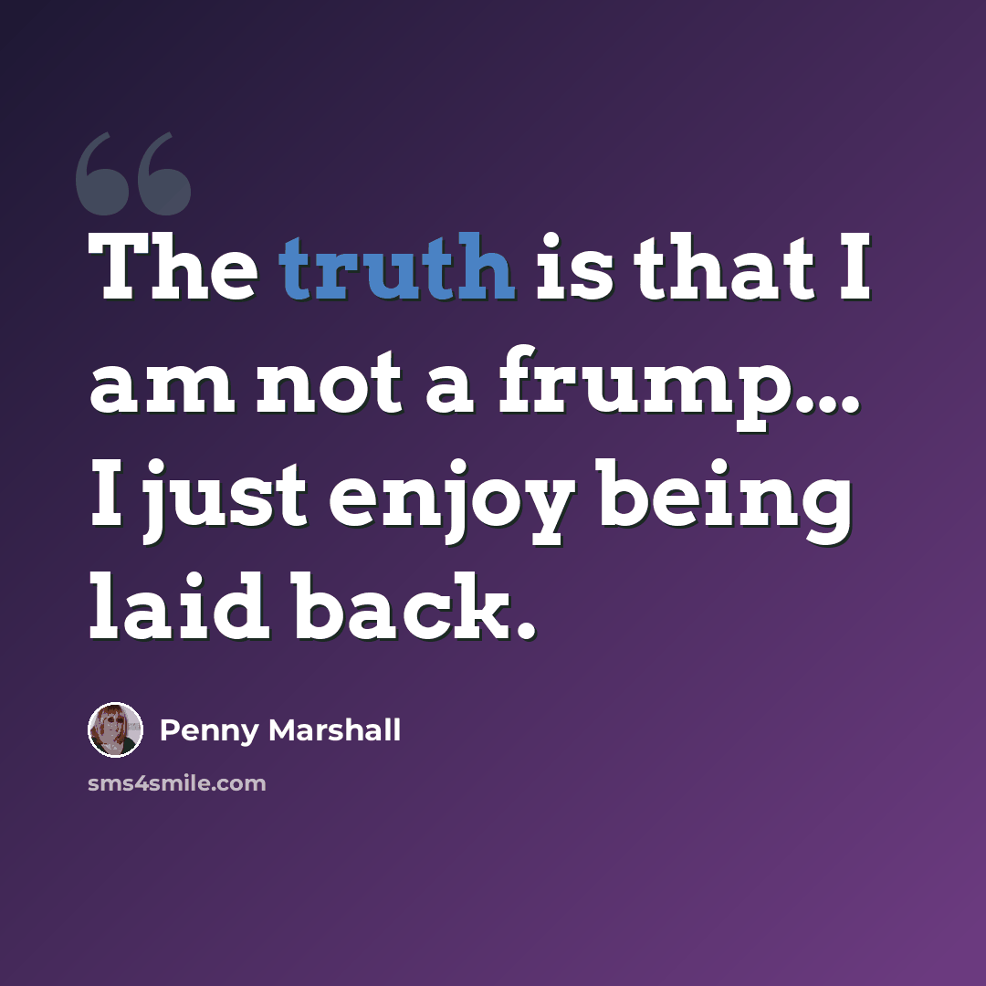 “The truth is that I am not a frump... I just enjoy being laid back.” quote by Penny Marshall