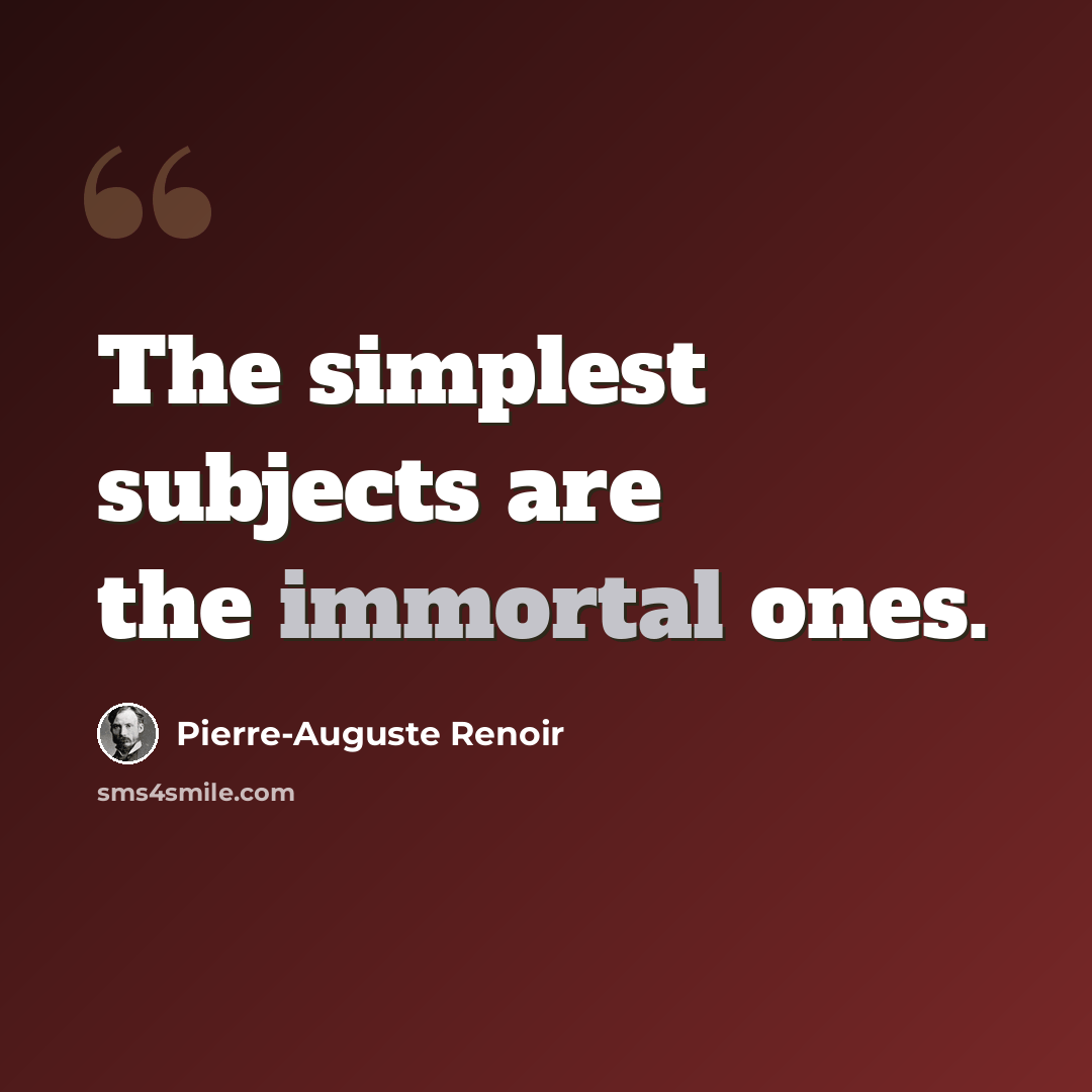 “The simplest subjects are the immortal ones.” quote by Pierre-Auguste Renoir