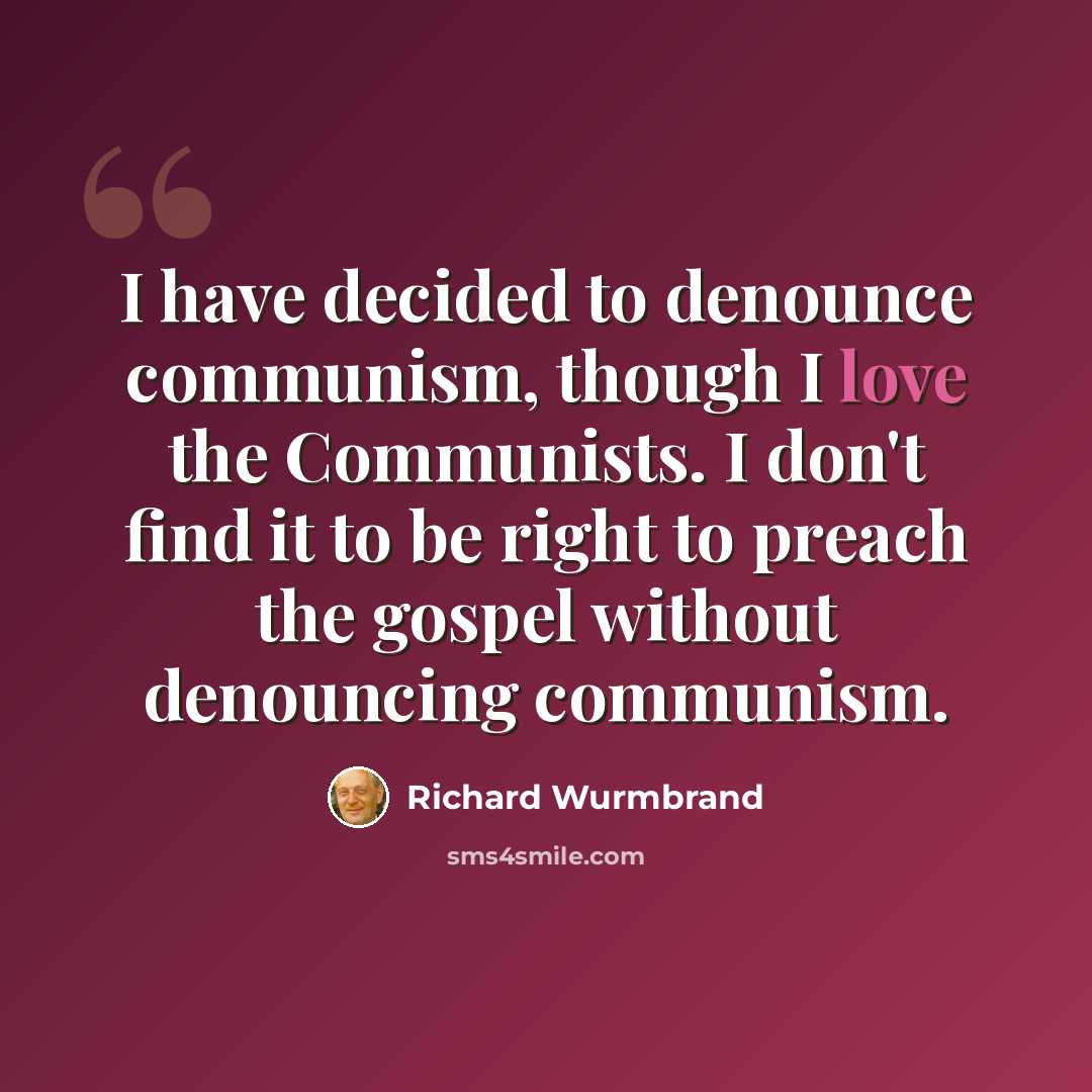 “I have decided to denounce communism, though I love the Communists. I don't find it to be right to preach the gospel without denouncing communism.” quote by Richard Wurmbrand