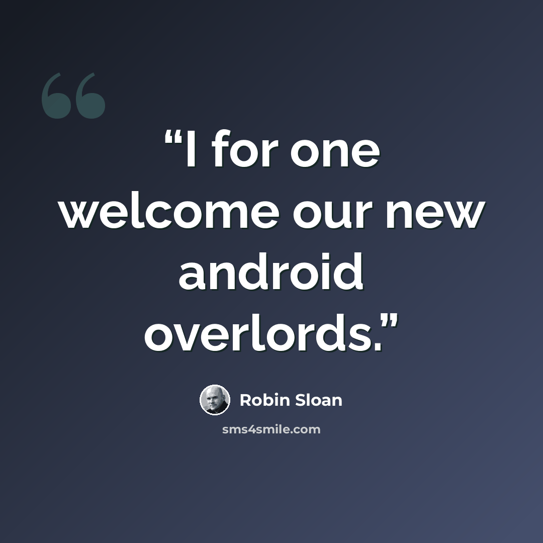 “I for one welcome our new android overlords.” quote by Robin Sloan