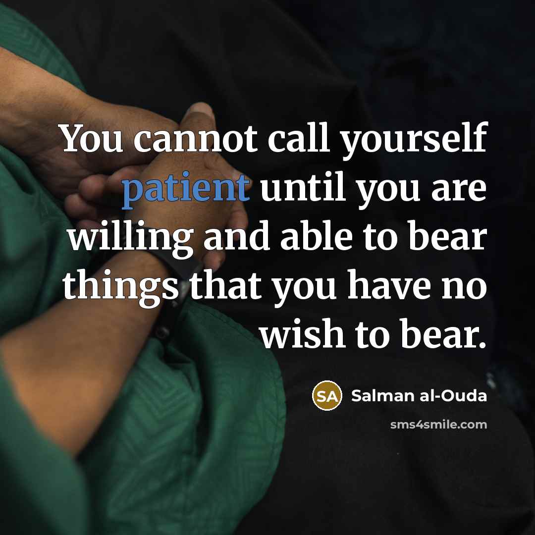 “You cannot call yourself patient until you are willing and able to bear things that you have no wish to bear.” quote by Salman al-Ouda