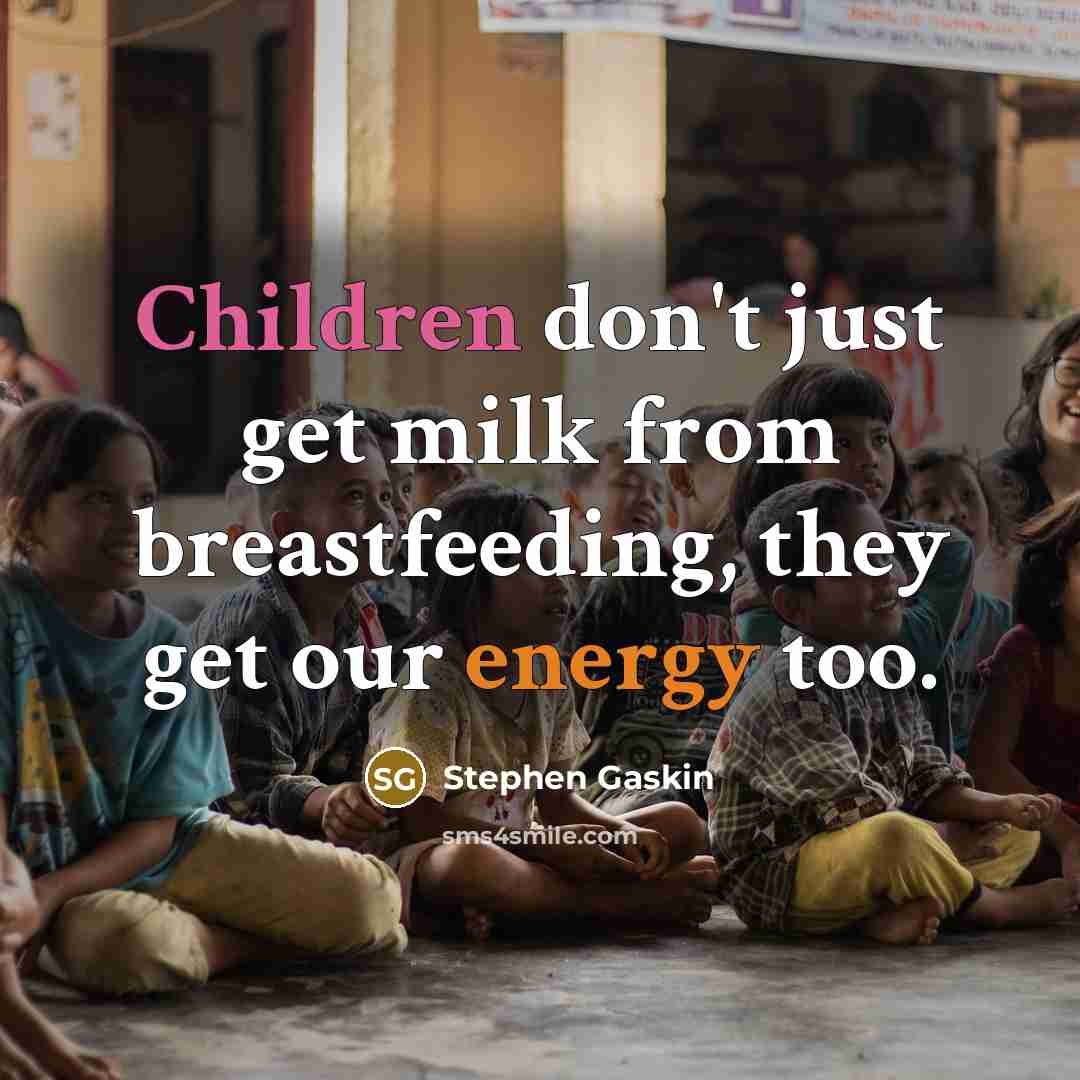 “Children don't just get milk from breastfeeding, they get our energy too.” quote by Stephen Gaskin